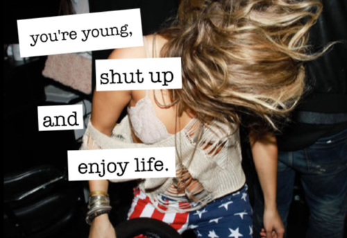 You're young, enjoy life
